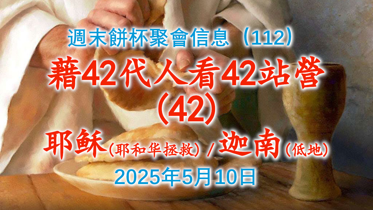 周末饼杯聚会信息（112）：借42代人中的第42代人“耶稣（耶和华拯救）”看42站营的第42站营“迦南（低地）”2025年5月10日
